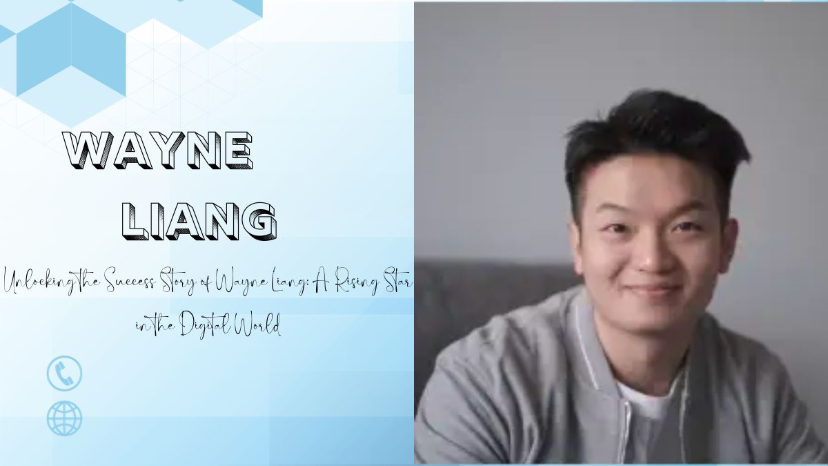 Unlocking the Success Story of Wayne Liang: A Rising Star in the Digital  World